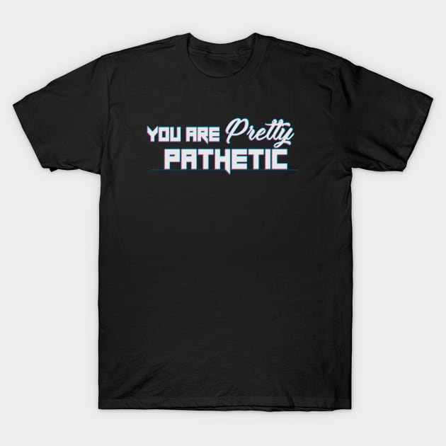 You Are Pretty Pathetic T-Shirt by RobustEnigma